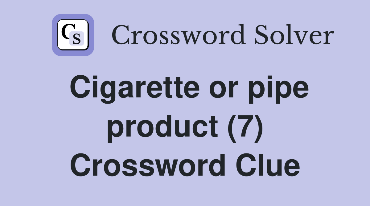 Cigarette or pipe product (7) Crossword Clue Answers Crossword Solver